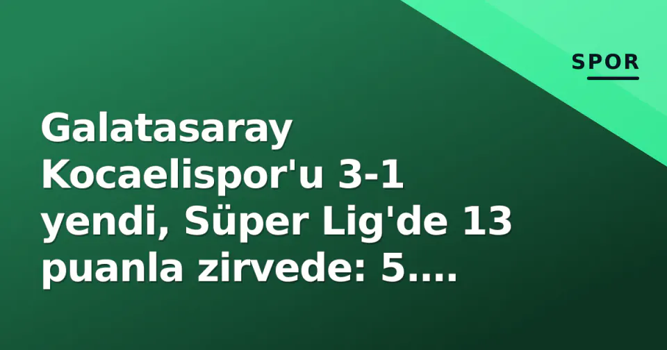 Galatasaray Kocaelispor'u 3-1 yendi, Süper Lig'de 13 puanla zirvede: 5. hafta güncel puan durumu