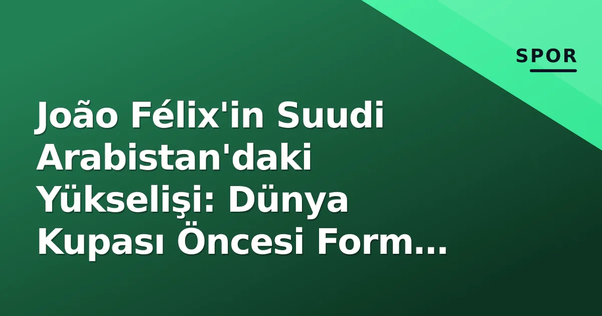João Félix'in Suudi Arabistan'daki Yükselişi: Dünya Kupası Öncesi Form Grafiği João Félix'in Suudi Arabistan'daki Yükselişi: Dünya Kupası Öncesi Form Grafiği
