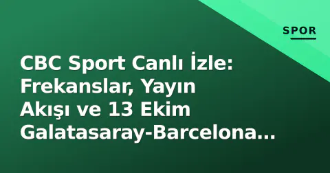 CBC Sport Canlı İzle: Frekanslar, Yayın Akışı ve 13 Ekim Galatasaray-Barcelona Maçı
