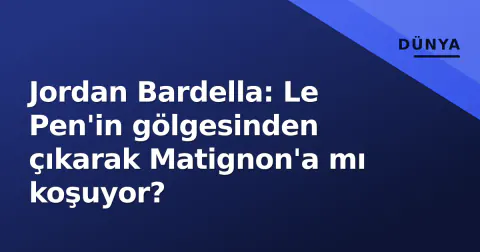 Jordan Bardella: Le Pen'in gölgesinden çıkarak Matignon'a mı koşuyor?