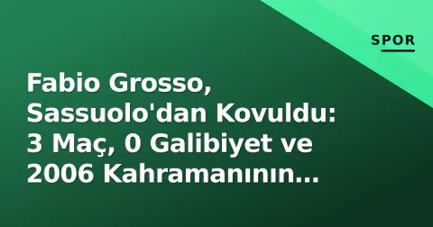 Fabio Grosso, Sassuolo'dan Kovuldu: 3 Maç, 0 Galibiyet ve 2006 Kahramanının Çöküşü