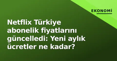 Netflix Türkiye abonelik fiyatlarını güncelledi: Yeni aylık ücretler ne kadar?