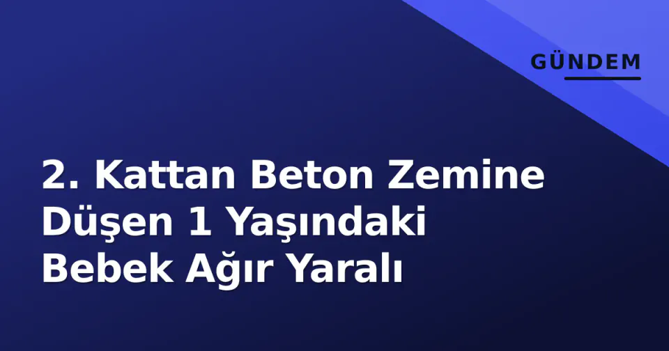 2. Kattan Beton Zemine Düşen 1 Yaşındaki Bebek Ağır Yaralı görseli