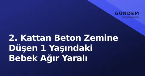 2. Kattan Beton Zemine Düşen 1 Yaşındaki Bebek Ağır Yaralı