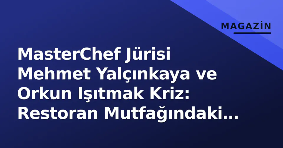 MasterChef Jürisi Mehmet Yalçınkaya ve Orkun Işıtmak Kriz: Restoran Mutfağındaki Anlar ve 'Kurgu' İddiaları görseli