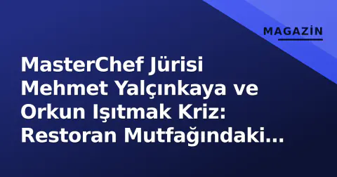 MasterChef Jürisi Mehmet Yalçınkaya ve Orkun Işıtmak Kriz: Restoran Mutfağındaki Anlar ve 'Kurgu' İddiaları