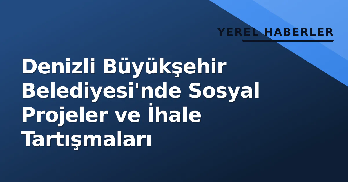 Denizli Büyükşehir Belediyesi'nde Sosyal Projeler ve İhale Tartışmaları Denizli Büyükşehir Belediyesi'nde Sosyal Projeler ve İhale Tartışmaları