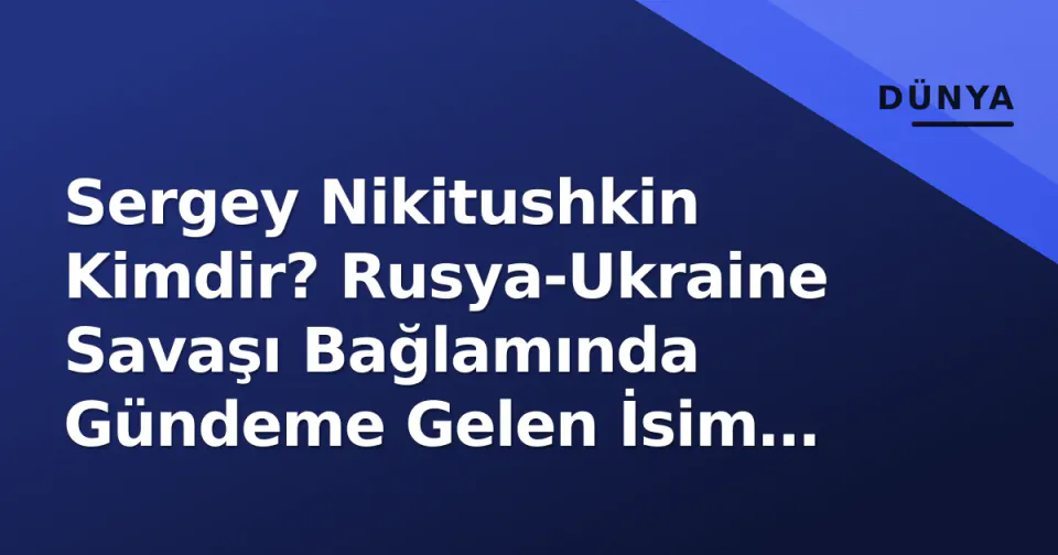 Sergey Nikitushkin Kimdir? Rusya-Ukraine Savaşı Bağlamında Gündeme Gelen İsim Analizi görseli