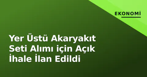 Yer Üstü Akaryakıt Seti Alımı için Açık İhale İlan Edildi