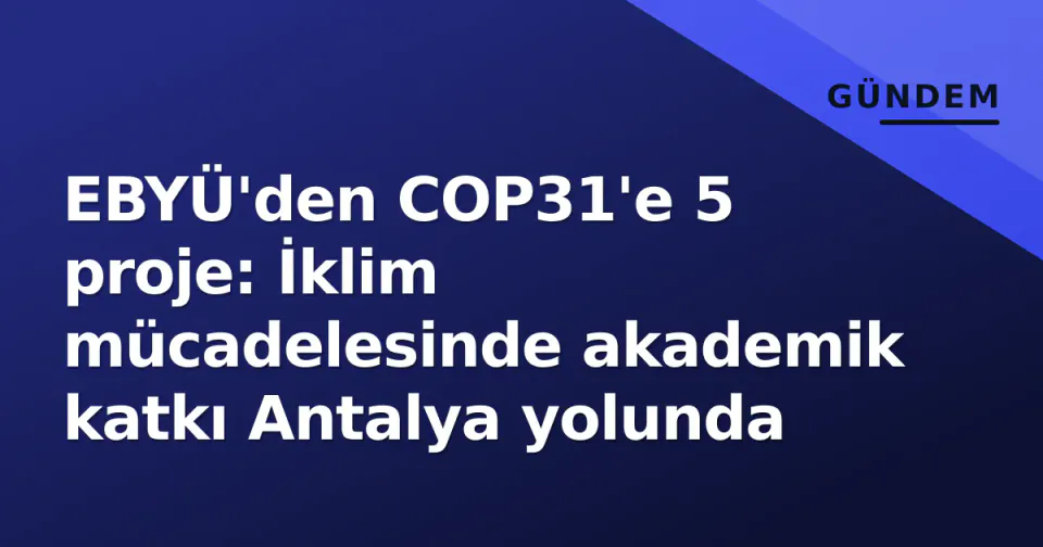 EBYÜ'den COP31'e 5 proje: İklim mücadelesinde akademik katkı Antalya yolunda görseli