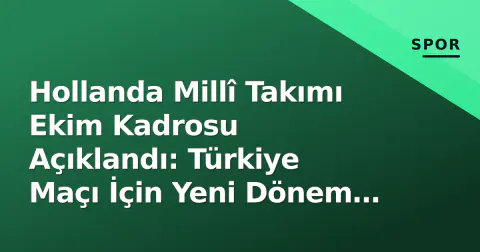 Hollanda Millî Takımı Ekim Kadrosu Açıklandı: Türkiye Maçı İçin Yeni Dönem Seçimi