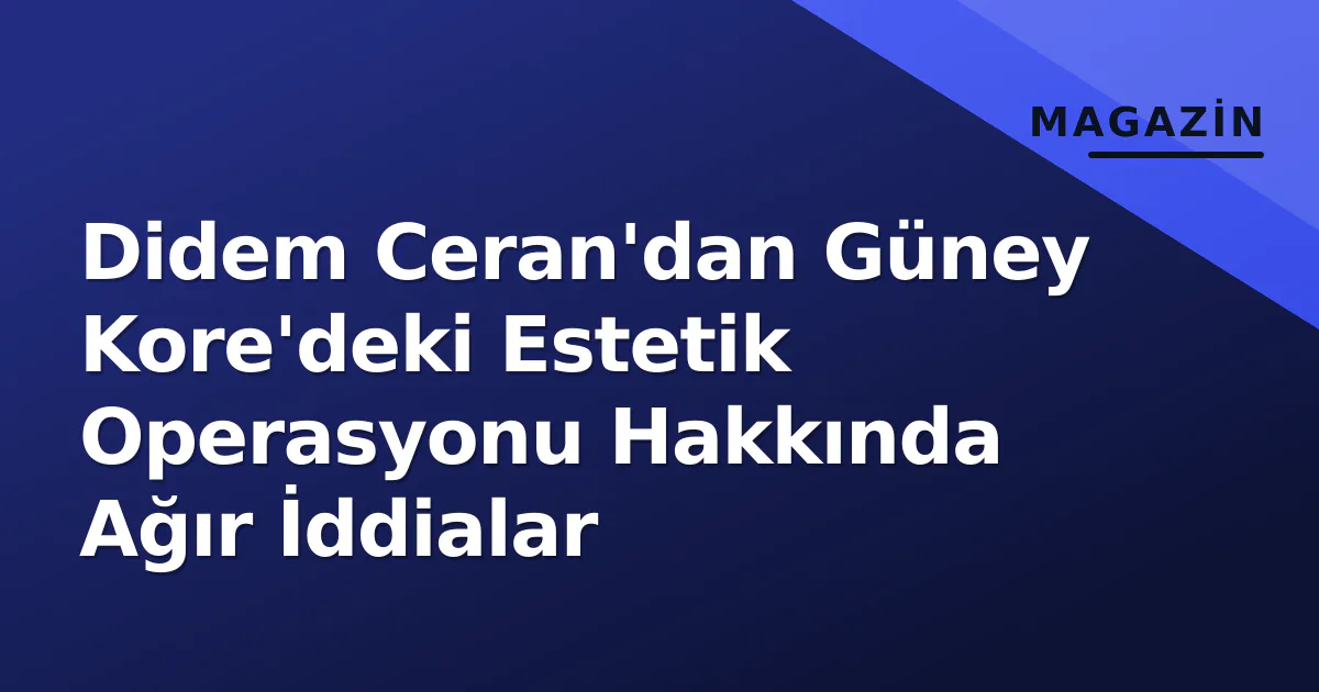 Didem Ceran'dan Güney Kore'deki Estetik Operasyonu Hakkında Ağır İddialar Didem Ceran'dan Güney Kore'deki Estetik Operasyonu Hakkında Ağır İddialar