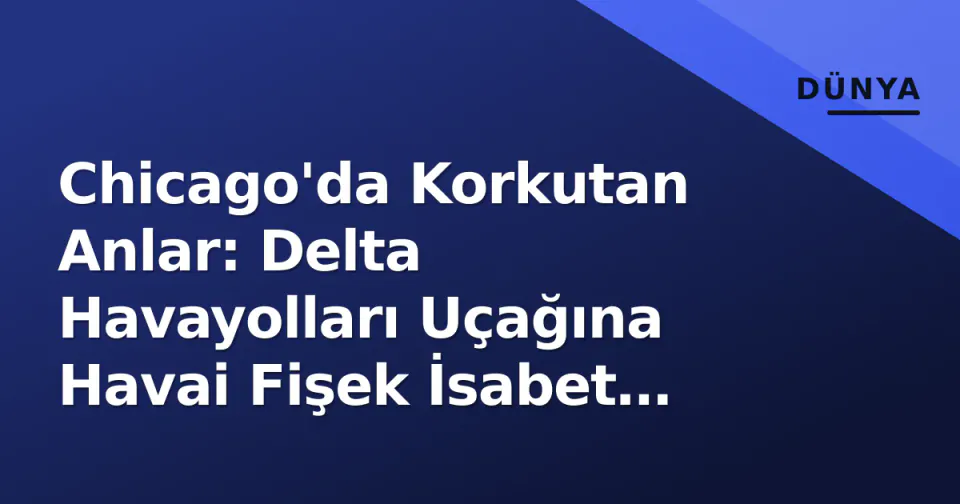 Chicago'da Korkutan Anlar: Delta Havayolları Uçağına Havai Fişek İsabet Etti görseli