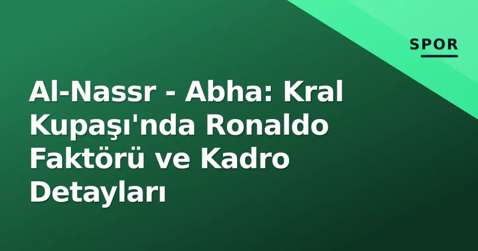 Al-Nassr - Abha: Kral Kupaşı'nda Ronaldo Faktörü ve Kadro Detayları görseli