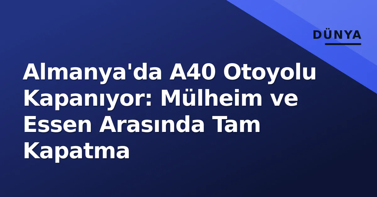 Almanya'da A40 Otoyolu Kapanıyor: Mülheim ve Essen Arasında Tam Kapatma Almanya'da A40 Otoyolu Kapanıyor: Mülheim ve Essen Arasında Tam Kapatma
