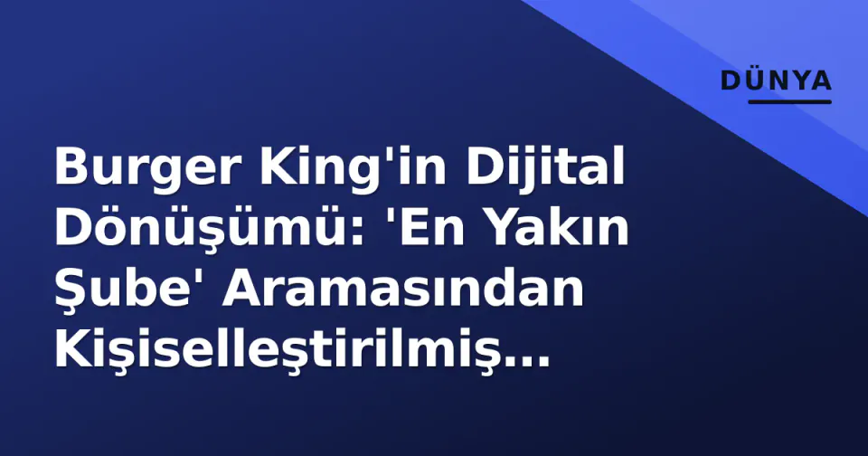 Burger King'in Dijital Dönüşümü: 'En Yakın Şube' Aramasından Kişiselleştirilmiş Deneyime görseli