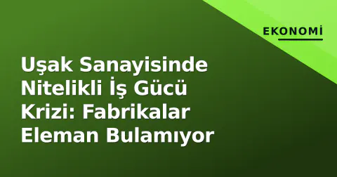 Uşak Sanayisinde Nitelikli İş Gücü Krizi: Fabrikalar Eleman Bulamıyor