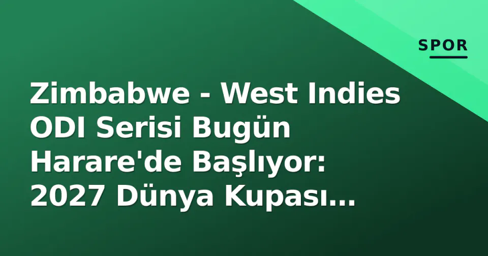 Zimbabwe - West Indies ODI Serisi Bugün Harare'de Başlıyor: 2027 Dünya Kupası Puanları ve Raza-Hope Dueli Odakta görseli
