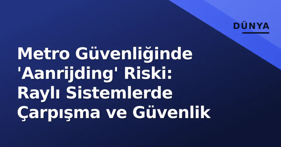 Metro Güvenliğinde 'Aanrijding' Riski: Raylı Sistemlerde Çarpışma ve Güvenlik görseli