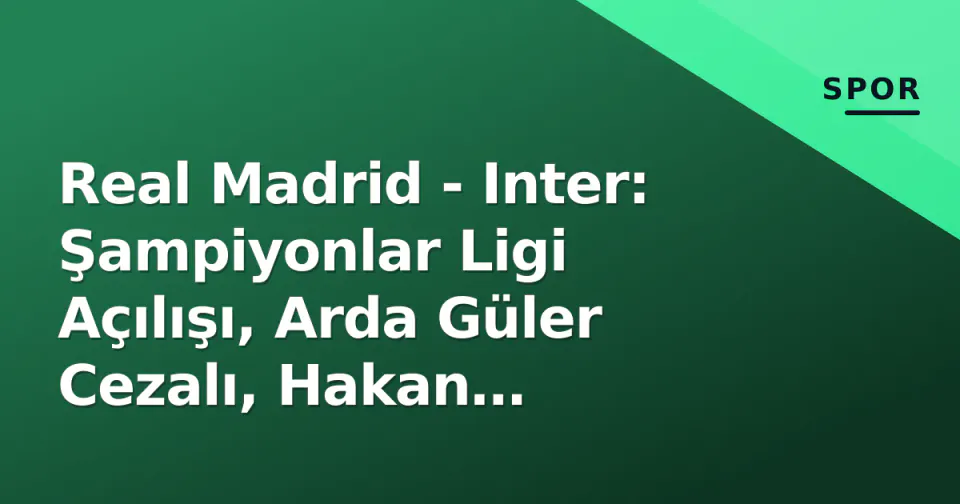 Real Madrid - Inter: Şampiyonlar Ligi Açılışı, Arda Güler Cezalı, Hakan Çalhanoğlu İlk 11'de görseli