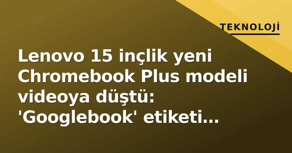 Lenovo 15 inçlik yeni Chromebook Plus modeli videoya düştü: 'Googlebook' etiketi yanıltıcı Lenovo 15 inçlik yeni Chromebook Plus modeli videoya düştü: 'Googlebook' etiketi yanıltıcı