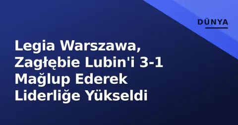 Legia Warszawa, Zagłębie Lubin'i 3-1 Mağlup Ederek Liderliğe Yükseldi