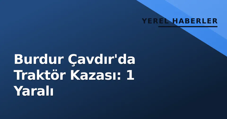 Burdur Çavdır'da Traktör Kazası: 1 Yaralı görseli