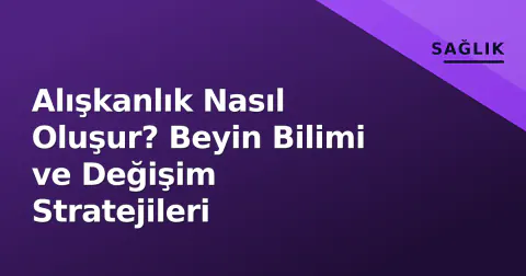 Alışkanlık Nasıl Oluşur? Beyin Bilimi ve Değişim Stratejileri