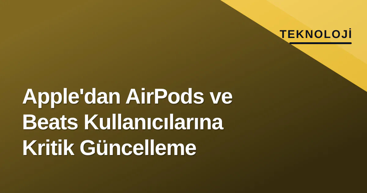 Apple'dan AirPods ve Beats Kullanıcılarına Kritik Güncelleme Apple'dan AirPods ve Beats Kullanıcılarına Kritik Güncelleme