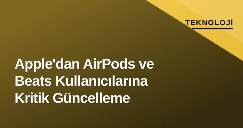 Apple'dan AirPods ve Beats Kullanıcılarına Kritik Güncelleme görseli