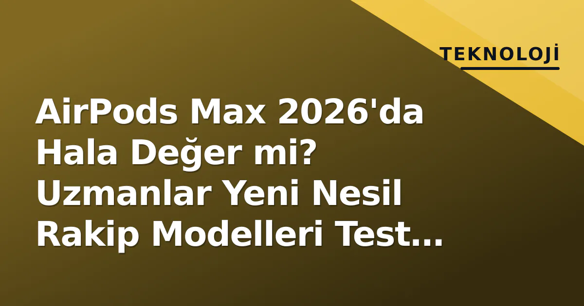 AirPods Max 2026'da Hala Değer mi? Uzmanlar Yeni Nesil Rakip Modelleri Test Etti AirPods Max 2026'da Hala Değer mi? Uzmanlar Yeni Nesil Rakip Modelleri Test Etti
