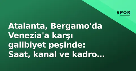 Atalanta, Bergamo'da Venezia'a karşı galibiyet peşinde: Saat, kanal ve kadro detayları
