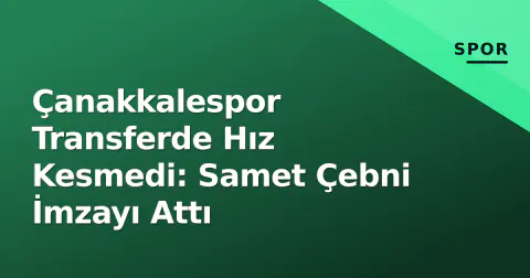 Çanakkalespor Transferde Hız Kesmedi: Samet Çebni İmzayı Attı