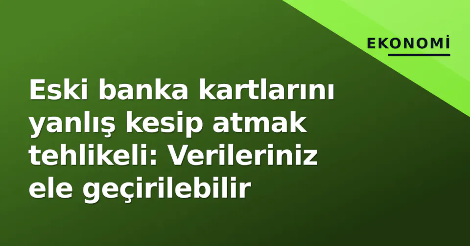 Eski banka kartlarını yanlış kesip atmak tehlikeli: Verileriniz ele geçirilebilir görseli