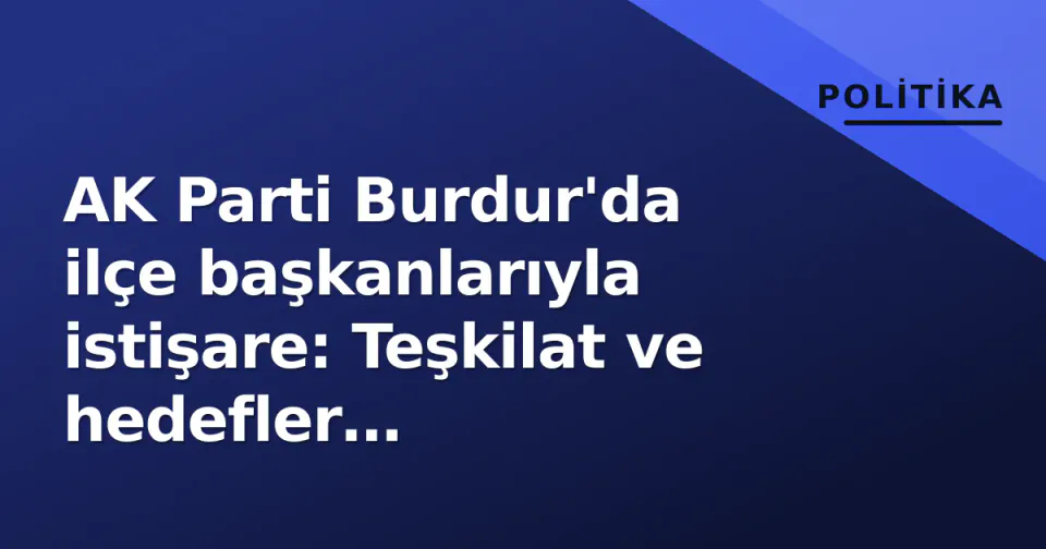 AK Parti Burdur'da ilçe başkanlarıyla istişare: Teşkilat ve hedefler değerlendirildi görseli