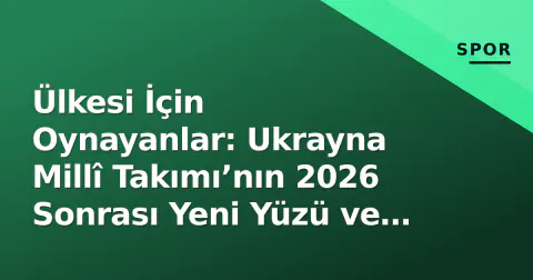 Ülkesi İçin Oynayanlar: Ukrayna Millî Takımı’nın 2026 Sonrası Yeni Yüzü ve Rebrov Projesi