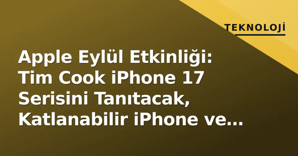 Apple Eylül Etkinliği: Tim Cook iPhone 17 Serisini Tanıtacak, Katlanabilir iPhone ve CEO Değişimi İddiaları Gerçek Dışı görseli