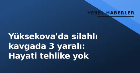 Yüksekova'da silahlı kavgada 3 yaralı: Hayati tehlike yok