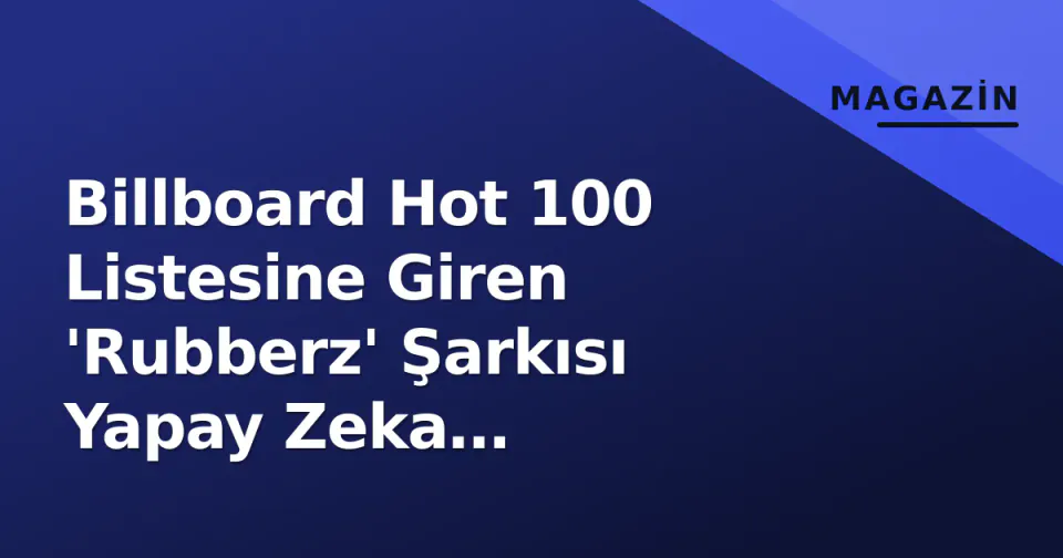 Billboard Hot 100 Listesine Giren 'Rubberz' Şarkısı Yapay Zeka Tartışmasıyla Gündem Oldu görseli