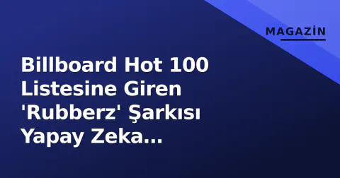 Billboard Hot 100 Listesine Giren 'Rubberz' Şarkısı Yapay Zeka Tartışmasıyla Gündem Oldu