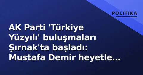 AK Parti 'Türkiye Yüzyılı' buluşmaları Şırnak'ta başladı: Mustafa Demir heyetle validevlere gitti