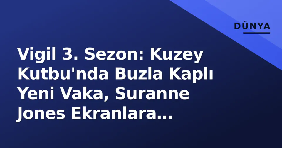 Vigil 3. Sezon: Kuzey Kutbu'nda Buzla Kaplı Yeni Vaka, Suranne Jones Ekranlara Dönüyor
