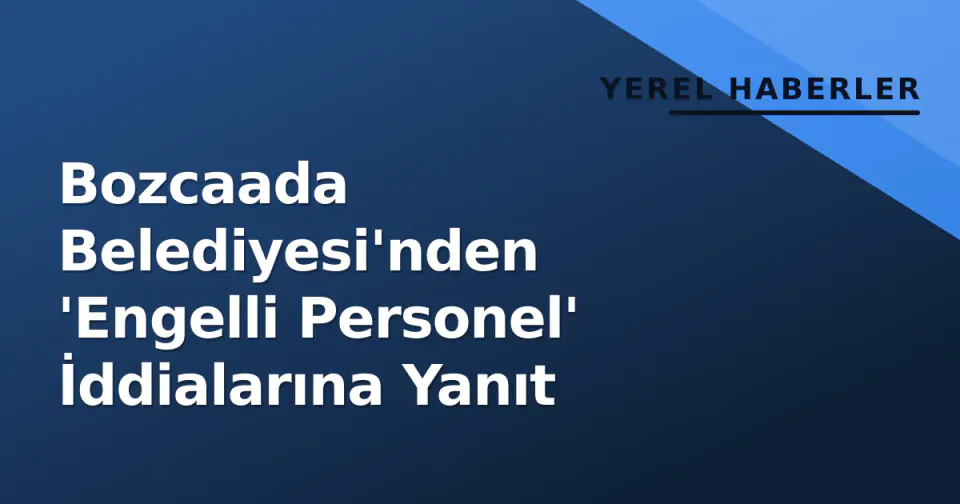 Bozcaada Belediyesi'nden 'Engelli Personel' İddialarına Yanıt görseli