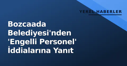 Bozcaada Belediyesi'nden 'Engelli Personel' İddialarına Yanıt
