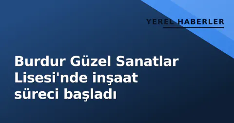 Burdur Güzel Sanatlar Lisesi'nde inşaat süreci başladı