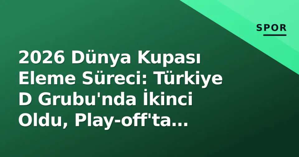 2026 Dünya Kupası Eleme Süreci: Türkiye D Grubu'nda İkinci Oldu, Play-off'ta Kosovo'yu Geçti ve Final Turnuvasına Katıldı görseli