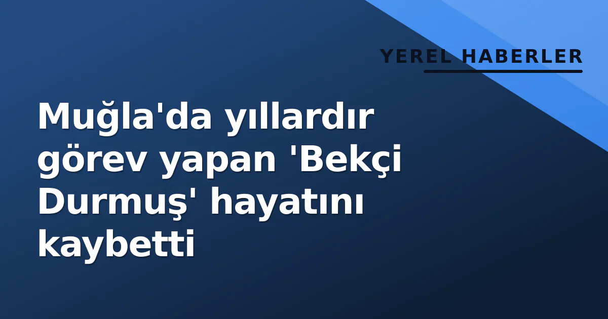 Muğla'da yıllardır görev yapan 'Bekçi Durmuş' hayatını kaybetti Muğla'da yıllardır görev yapan 'Bekçi Durmuş' hayatını kaybetti