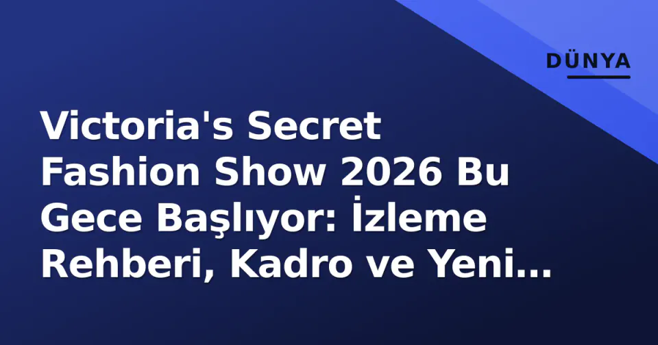 Victoria's Secret Fashion Show 2026 Bu Gece Başlıyor: İzleme Rehberi, Kadro ve Yeni Dönem Stratejisi görseli