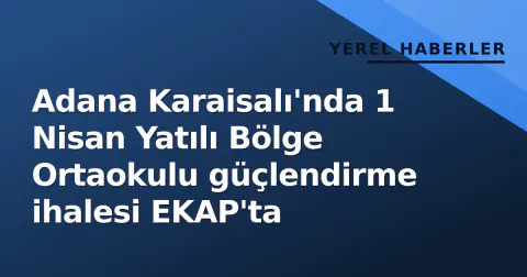 Adana Karaisalı'nda 1 Nisan Yatılı Bölge Ortaokulu güçlendirme ihalesi EKAP'ta