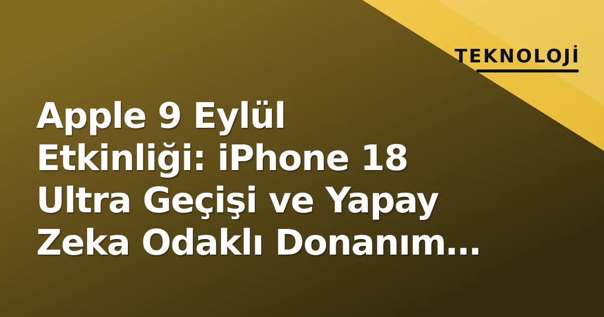 Apple 9 Eylül Etkinliği: iPhone 18 Ultra Geçişi ve Yapay Zeka Odaklı Donanım Hamlesi Apple 9 Eylül Etkinliği: iPhone 18 Ultra Geçişi ve Yapay Zeka Odaklı Donanım Hamlesi